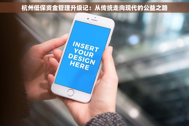 杭州低保资金管理升级记：从传统走向现代的公益之路