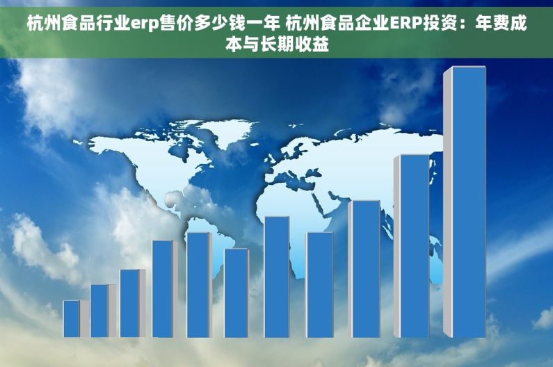 杭州食品行业erp售价多少钱一年 杭州食品企业ERP投资：年费成本与长期收益