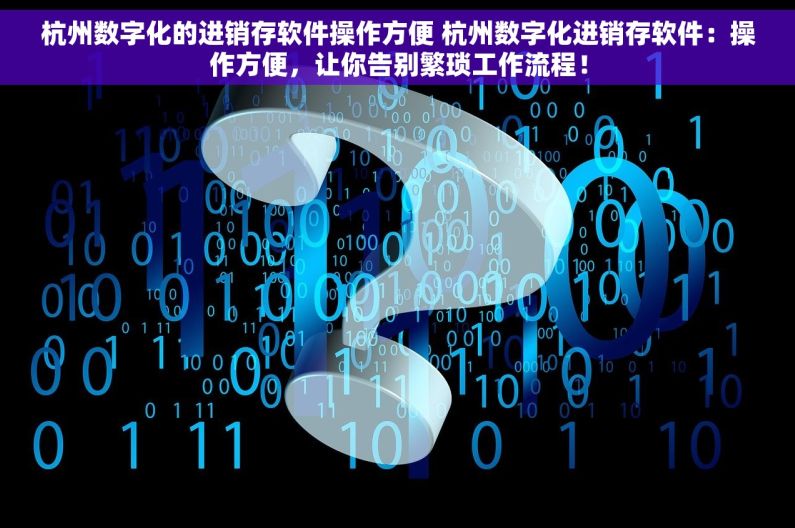 杭州数字化的进销存软件操作方便 杭州数字化进销存软件：操作方便，让你告别繁琐工作流程！