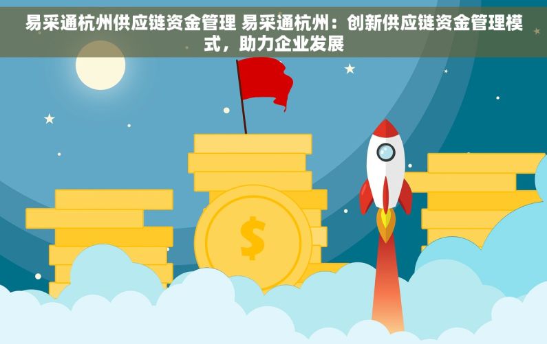 易采通杭州供应链资金管理 易采通杭州：创新供应链资金管理模式，助力企业发展