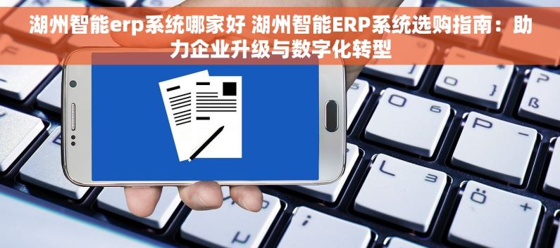 湖州智能erp系统哪家好 湖州智能ERP系统选购指南：助力企业升级与数字化转型