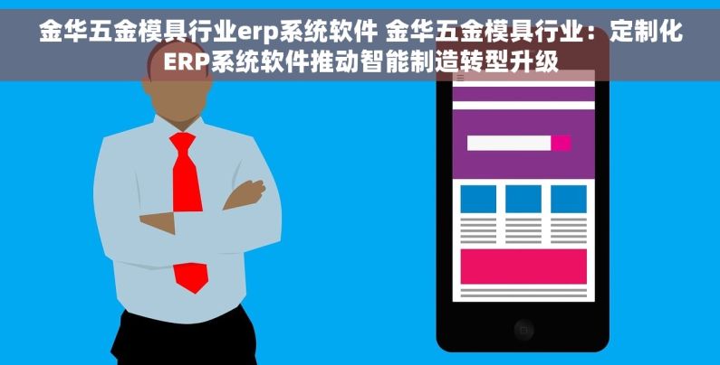 金华五金模具行业erp系统软件 金华五金模具行业：定制化ERP系统软件推动智能制造转型升级