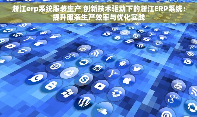 浙江erp系统服装生产 创新技术驱动下的浙江ERP系统：提升服装生产效率与优化实践