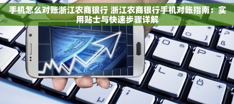 手机怎么对账浙江农商银行 浙江农商银行手机对账指南：实用贴士与快速步骤详解