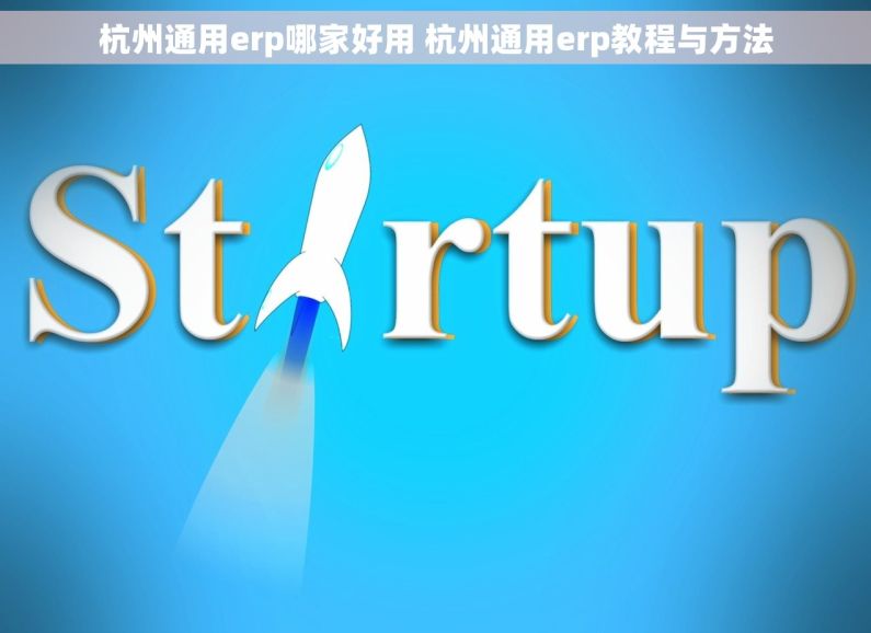 杭州通用erp哪家好用 杭州通用erp教程与方法