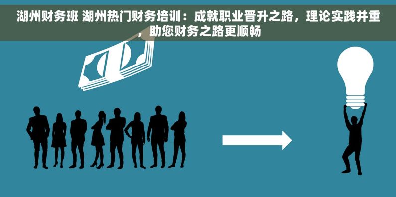 湖州财务班 湖州热门财务培训：成就职业晋升之路，理论实践并重，助您财务之路更顺畅