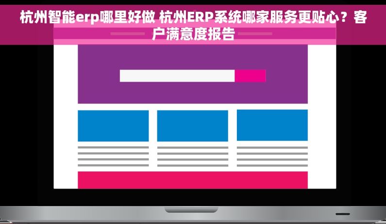 杭州智能erp哪里好做 杭州ERP系统哪家服务更贴心？客户满意度报告