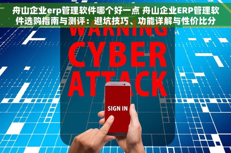 舟山企业erp管理软件哪个好一点 舟山企业ERP管理软件选购指南与测评：避坑技巧、功能详解与性价比分析