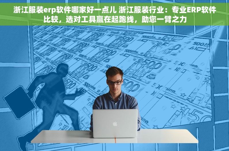浙江服装erp软件哪家好一点儿 浙江服装行业：专业ERP软件比较，选对工具赢在起跑线，助您一臂之力