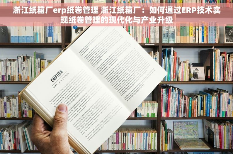 浙江纸箱厂erp纸卷管理 浙江纸箱厂：如何通过ERP技术实现纸卷管理的现代化与产业升级