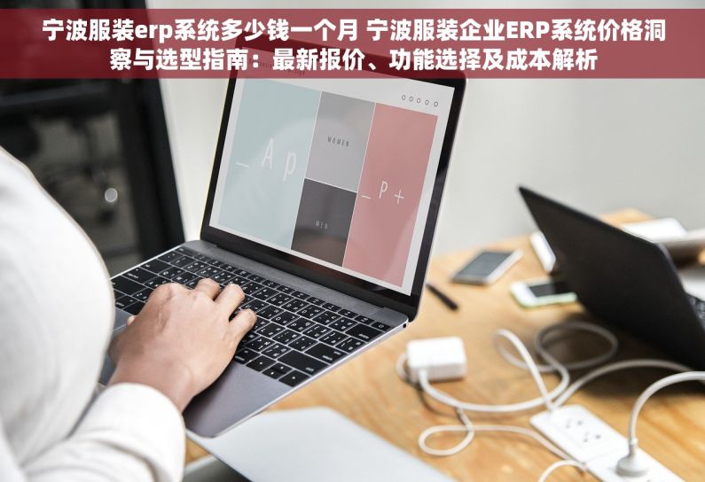 宁波服装erp系统多少钱一个月 宁波服装企业ERP系统价格洞察与选型指南：最新报价、功能选择及成本解析