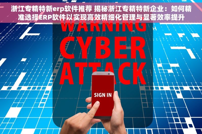 浙江专精特新erp软件推荐 揭秘浙江专精特新企业：如何精准选择ERP软件以实现高效精细化管理与显著效率提升