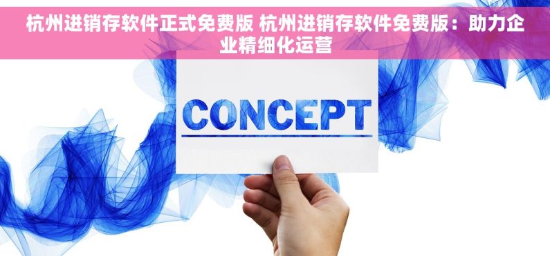 杭州进销存软件正式免费版 杭州进销存软件免费版：助力企业精细化运营