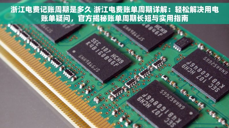 浙江电费记账周期是多久 浙江电费账单周期详解：轻松解决用电账单疑问，官方揭秘账单周期长短与实用指南