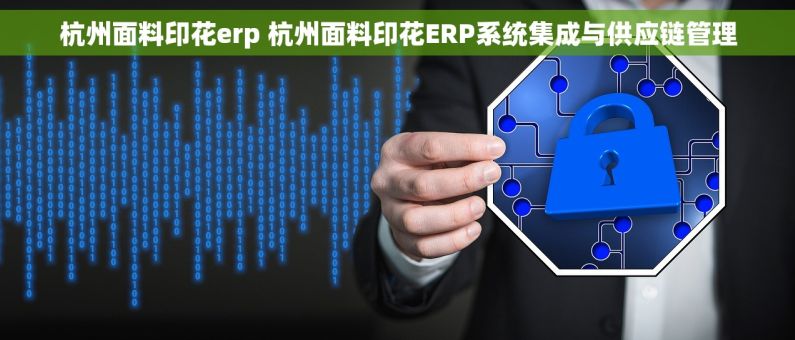 杭州面料印花erp 杭州面料印花ERP系统集成与供应链管理