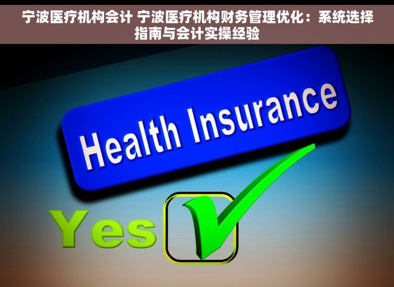 宁波医疗机构会计 宁波医疗机构财务管理优化：系统选择指南与会计实操经验