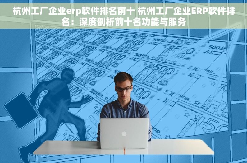 杭州工厂企业erp软件排名前十 杭州工厂企业ERP软件排名：深度剖析前十名功能与服务