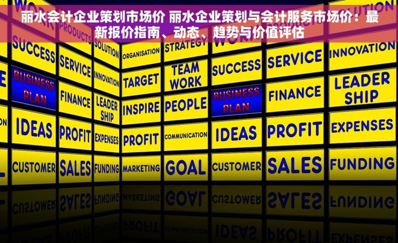丽水会计企业策划市场价 丽水企业策划与会计服务市场价：最新报价指南、动态、趋势与价值评估