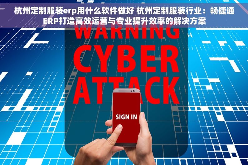 杭州定制服装erp用什么软件做好 杭州定制服装行业：畅捷通ERP打造高效运营与专业提升效率的解决方案