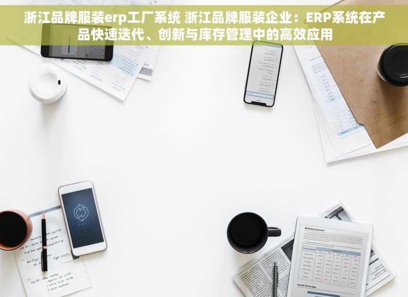 浙江品牌服装erp工厂系统 浙江品牌服装企业：ERP系统在产品快速迭代、创新与库存管理中的高效应用