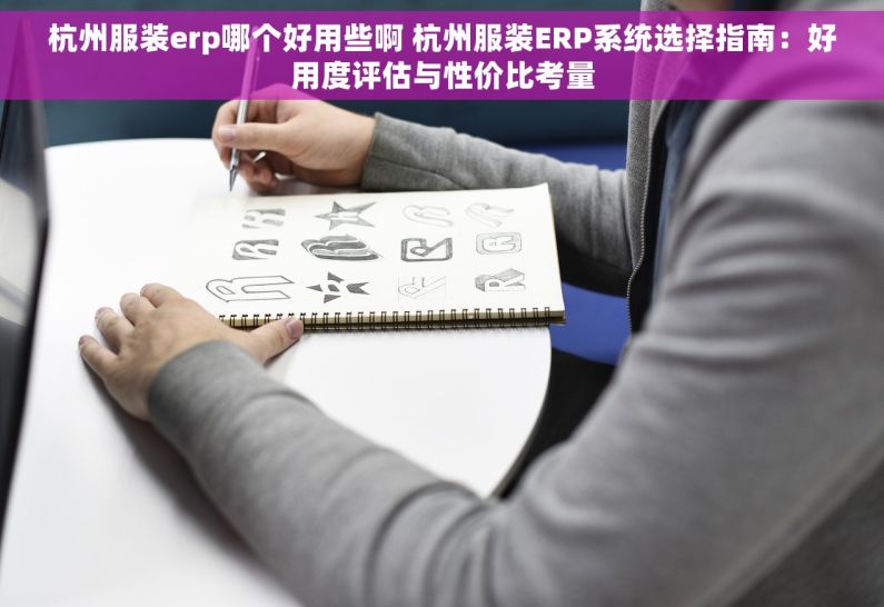杭州服装erp哪个好用些啊 杭州服装ERP系统选择指南：好用度评估与性价比考量