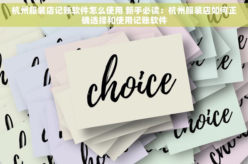 杭州服装店记账软件怎么使用 新手必读：杭州服装店如何正确选择和使用记账软件
