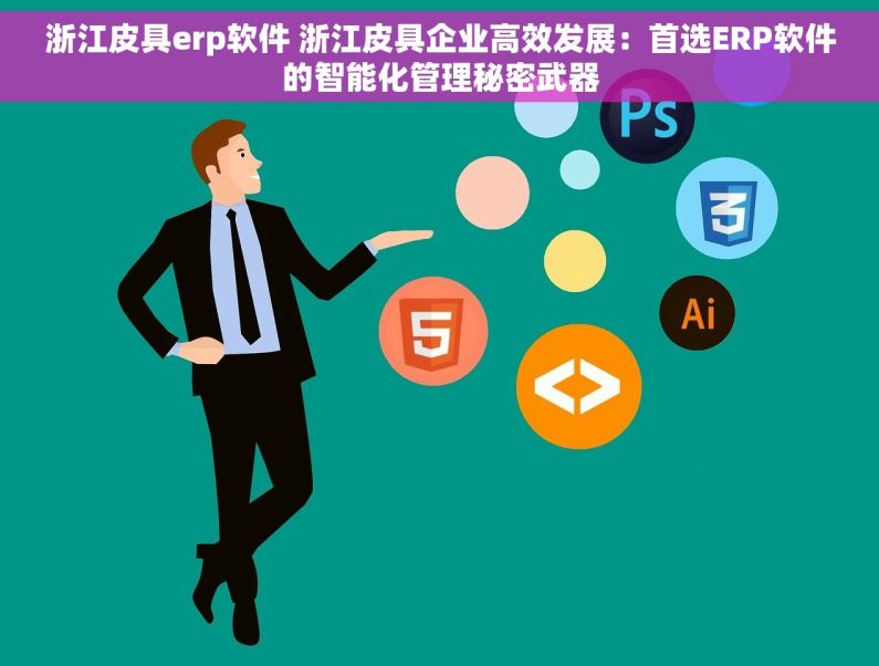 浙江皮具erp软件 浙江皮具企业高效发展：首选ERP软件的智能化管理秘密武器