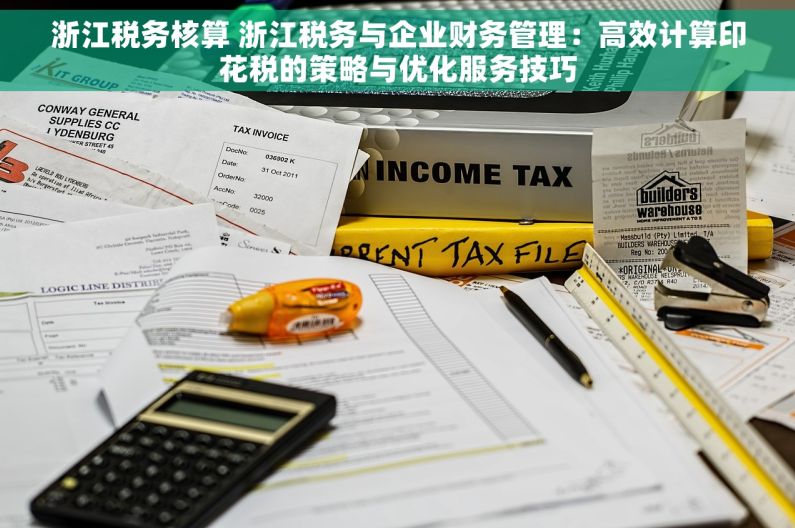 浙江税务核算 浙江税务与企业财务管理：高效计算印花税的策略与优化服务技巧