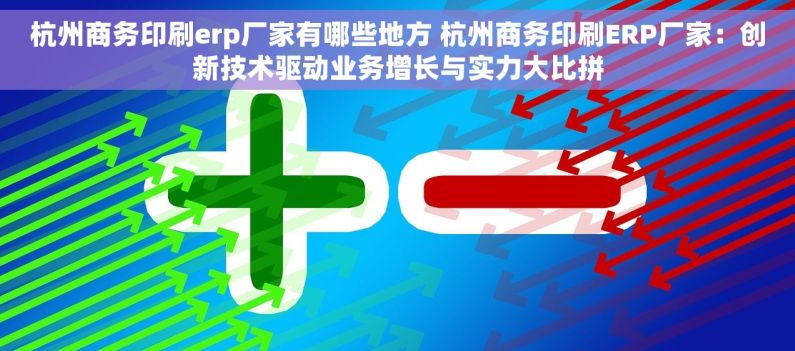 杭州商务印刷erp厂家有哪些地方 杭州商务印刷ERP厂家：创新技术驱动业务增长与实力大比拼