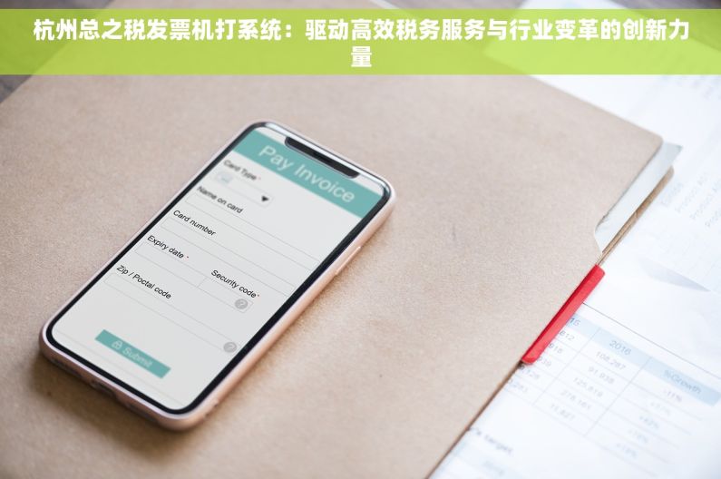 杭州总之税发票机打系统：驱动高效税务服务与行业变革的创新力量