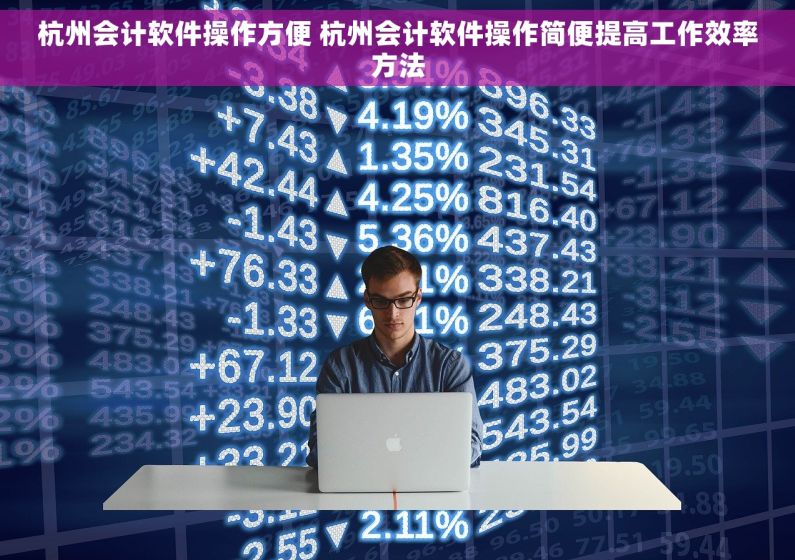 杭州会计软件操作方便 杭州会计软件操作简便提高工作效率方法