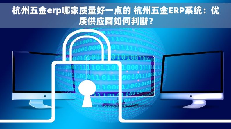 杭州五金erp哪家质量好一点的 杭州五金ERP系统：优质供应商如何判断？