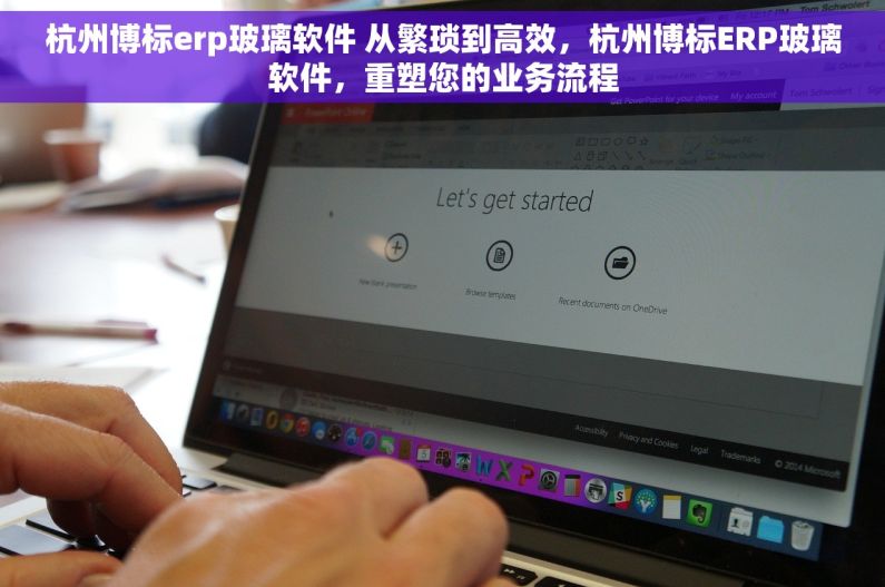 杭州博标erp玻璃软件 从繁琐到高效，杭州博标ERP玻璃软件，重塑您的业务流程