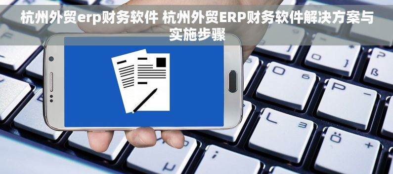 杭州外贸erp财务软件 杭州外贸ERP财务软件解决方案与实施步骤