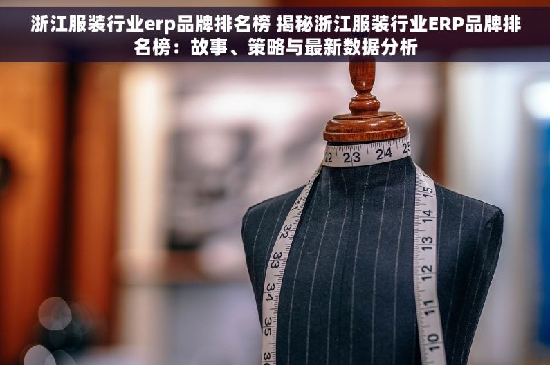 浙江服装行业erp品牌排名榜 揭秘浙江服装行业ERP品牌排名榜：故事、策略与最新数据分析