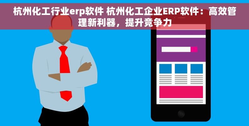 杭州化工行业erp软件 杭州化工企业ERP软件：高效管理新利器，提升竞争力