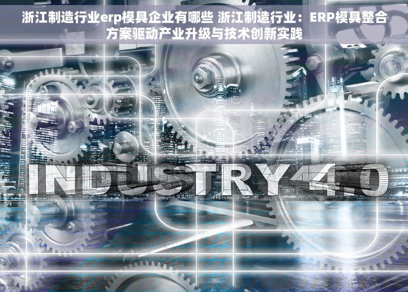 浙江制造行业erp模具企业有哪些 浙江制造行业：ERP模具整合方案驱动产业升级与技术创新实践