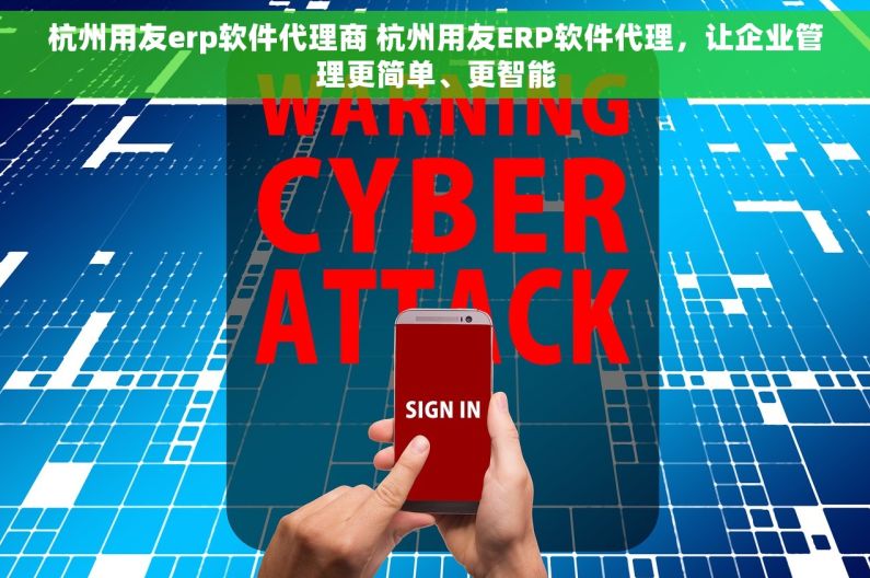 杭州用友erp软件代理商 杭州用友ERP软件代理，让企业管理更简单、更智能