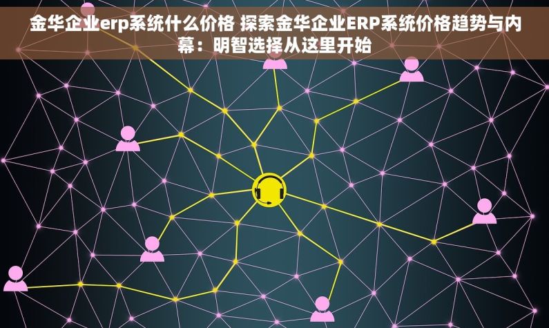 金华企业erp系统什么价格 探索金华企业ERP系统价格趋势与内幕：明智选择从这里开始
