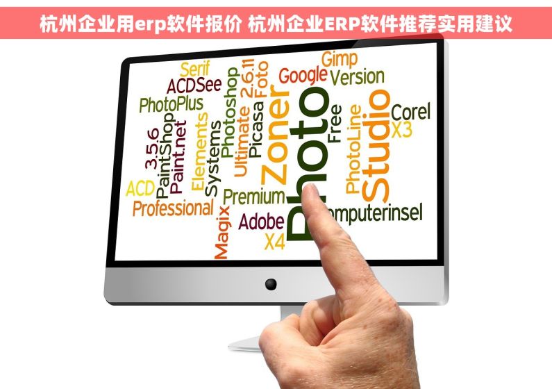 杭州企业用erp软件报价 杭州企业ERP软件推荐实用建议