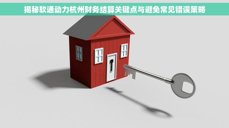揭秘软通动力杭州财务结算关键点与避免常见错误策略