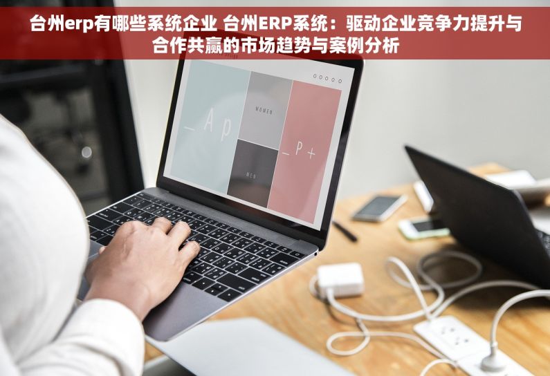 台州erp有哪些系统企业 台州ERP系统：驱动企业竞争力提升与合作共赢的市场趋势与案例分析