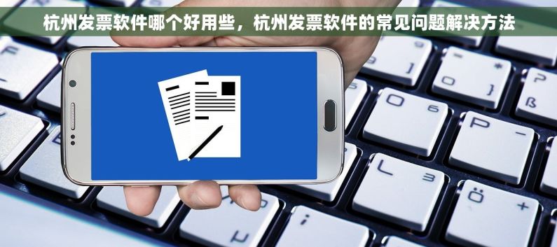 杭州发票软件哪个好用些，杭州发票软件的常见问题解决方法