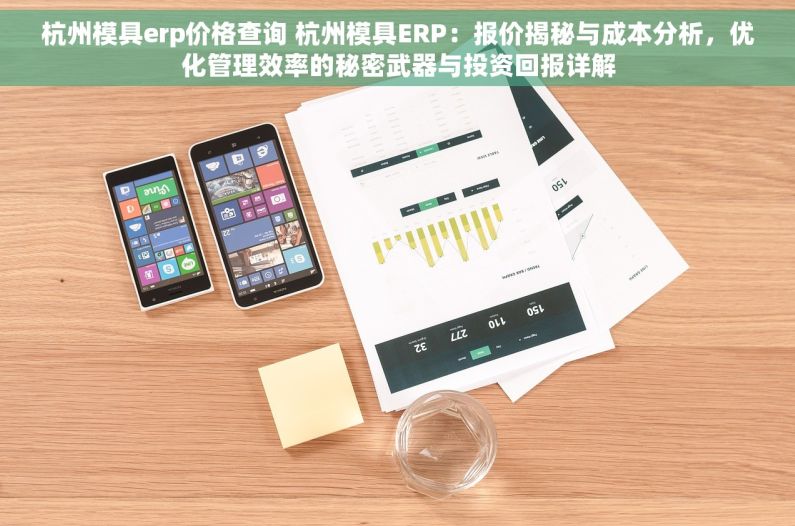 杭州模具erp价格查询 杭州模具ERP：报价揭秘与成本分析，优化管理效率的秘密武器与投资回报详解