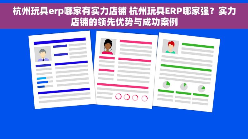 杭州玩具erp哪家有实力店铺 杭州玩具ERP哪家强？实力店铺的领先优势与成功案例