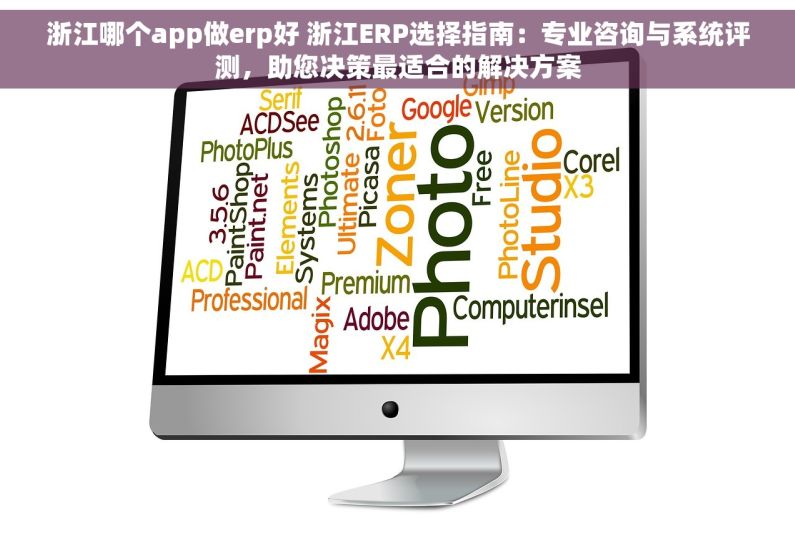 浙江哪个app做erp好 浙江ERP选择指南：专业咨询与系统评测，助您决策最适合的解决方案