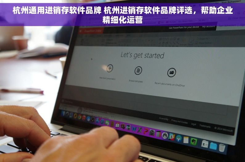 杭州通用进销存软件品牌 杭州进销存软件品牌评选，帮助企业精细化运营