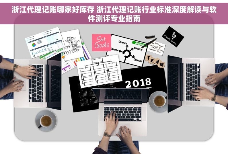 浙江代理记账哪家好库存 浙江代理记账行业标准深度解读与软件测评专业指南