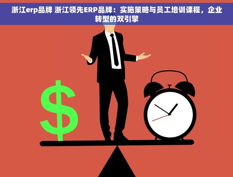 浙江erp品牌 浙江领先ERP品牌：实施策略与员工培训课程，企业转型的双引擎