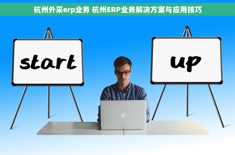 杭州外采erp业务 杭州ERP业务解决方案与应用技巧